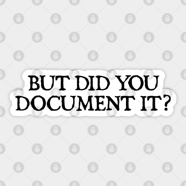 But Did You Document It Sticker by  hal mafhoum?